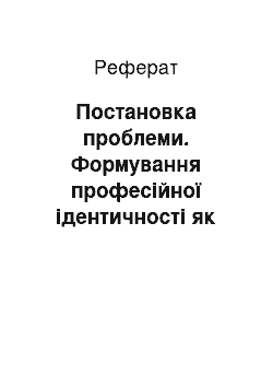 Реферат: Постановка проблеми. Формування професійної ідентичності як освітнє завдання вищої школи