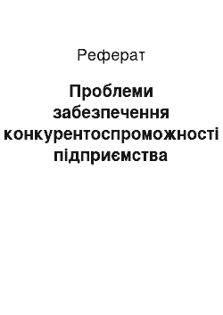 Реферат: Проблеми забезпечення конкурентоспроможності підприємства