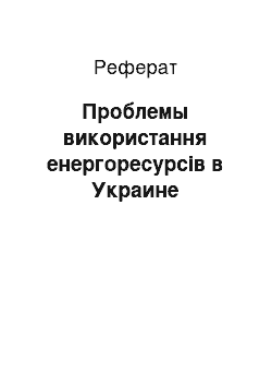 Реферат: Проблемы використання енергоресурсів в Украине