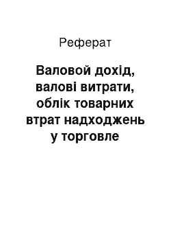 Реферат: Валовой дохід, валові витрати, облік товарних втрат надходжень у торговле