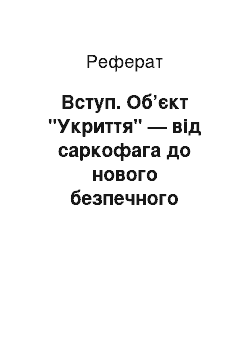 Реферат: Вступ. Об’єкт "Укриття" — від саркофага до нового безпечного конфайнмента