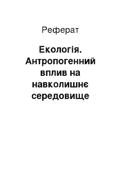 Реферат: Екологія. Антропогенний вплив на навколишнє середовище