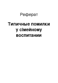 Реферат: Типичные помилки у сімейному воспитании