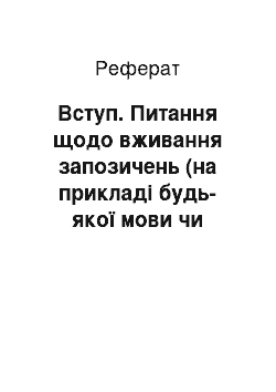 Реферат: Вступ. Питання щодо вживання запозичень (на прикладі будь-якої мови чи споріднених мов)