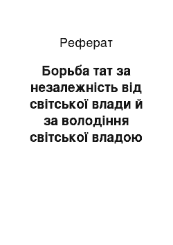 Реферат: Борьба тат за незалежність від світської влади й за володіння світської владою на XI-XIV століттях