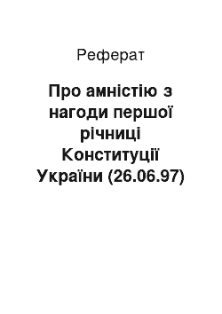 Реферат: Про амністію з нагоди першої річниці Конституції України (26.06.97)