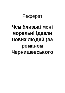 Реферат: Чем близькі мені моральні ідеали нових людей (за романом Чернишевського Що робити?)