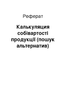 Реферат: Калькуляция собівартості продукції (пошук альтернатив)