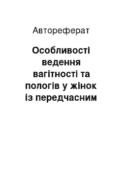 Автореферат: Особливості ведення вагітності та пологів у жінок із передчасним розривом плодових оболонок при недоношеній вагітності