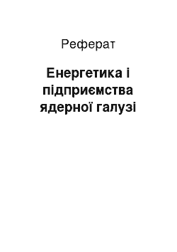 Реферат: Енергетика і підприємства ядерної галузі