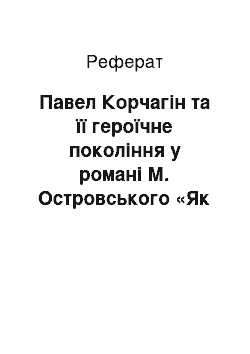 Реферат: Павел Корчагін та її героїчне покоління у романі М. Островського «Як гартувалася сталь»