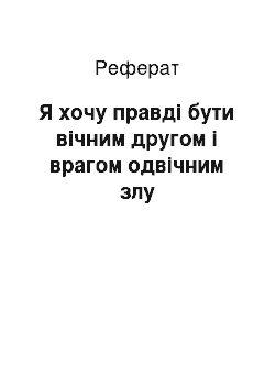 Реферат: Я хочу правдi бути вiчним другом i врагом одвiчним злу