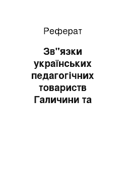 Реферат: Зв"язки українських педагогічних товариств Галичини та Буковини з провідними діячами Наддніпрянщини (кінець ХІХ – початок ХХ ст.)