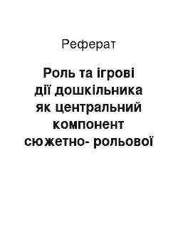 Реферат: Роль та ігрові дії дошкільника як центральний компонент сюжетно-рольової гри