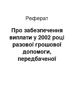 Реферат: Про забезпечення виплати у 2002 році разової грошової допомоги, передбаченої Законом України «Про статус ветеранів війни, гарантії їх соціального захисту» (11.04.2002)