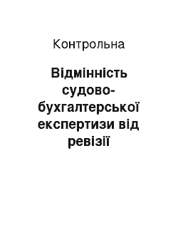 Контрольная: Відмінність судово-бухгалтерської експертизи від ревізії