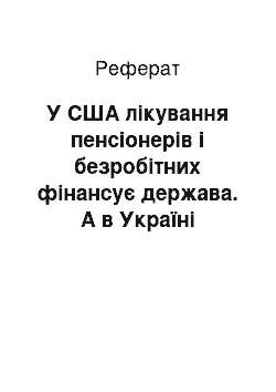 Реферат: У США лікування пенсіонерів і безробітних фінансує держава. А в Україні десятий рік доводять, що для впровадження страхової медицини все ще не визріли економічні умови