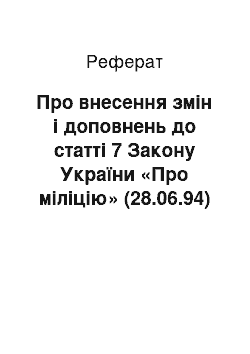 Реферат: Про внесення змін і доповнень до статті 7 Закону України «Про міліцію» (28.06.94)