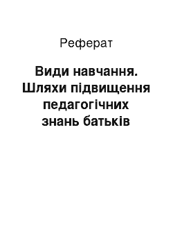 Реферат: Види навчання. Шляхи підвищення педагогічних знань батьків