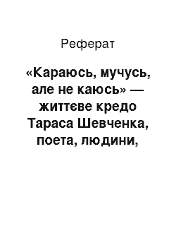 Реферат: «Караюсь, мучусь, але не каюсь» — життєве кредо Тараса Шевченка, поета, людини, революцiонера-демократа