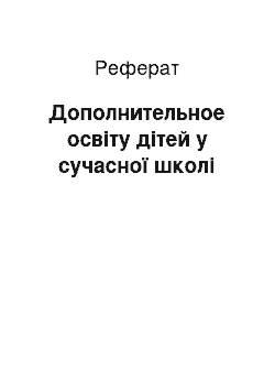 Реферат: Дополнительное освіту дітей у сучасної школі