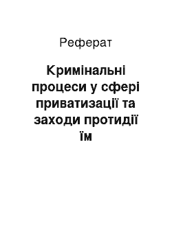 Реферат: Кримінальні процеси у сфері приватизації та заходи протидії їм