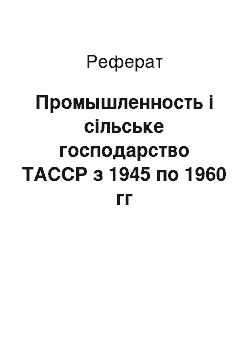 Реферат: Промышленность і сільське господарство ТАССР з 1945 по 1960 гг