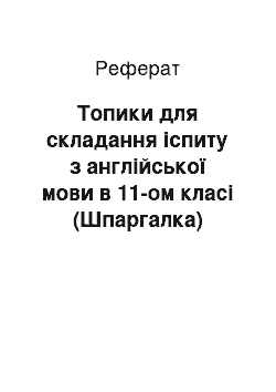 Реферат: Топики для складання іспиту з англійської мови в 11-ом класі (Шпаргалка)