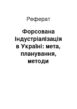 Реферат: Форсована індустріалізація в Україні: мета, планування, методи проведення, джерела, наслідки