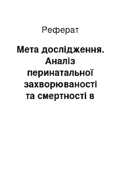 Реферат: Мета дослідження. Аналіз перинатальної захворюваності та смертності в умовах перинатального центру та шляхи її зниження