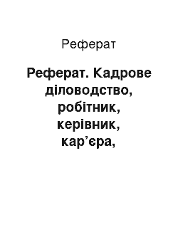 Реферат: Реферат. Кадрове діловодство, робітник, керівник, кар’єра, звільнення, переведення, прийом