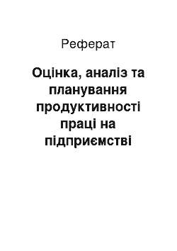 Реферат: Оцінка, аналіз та планування продуктивності праці на підприємстві