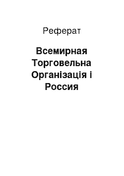 Реферат: Всемирная Торговельна Організація і Россия