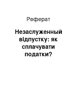 Реферат: Незаслуженный відпустку: як сплачувати податки?