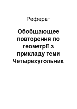 Реферат: Обобщающее повторення по геометрії з прикладу теми Четырехугольник