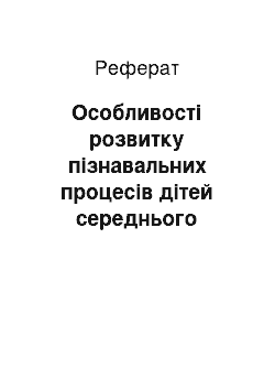 Реферат: Особливості розвитку пізнавальних процесів дітей середнього шкільного віку