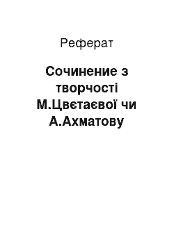 Реферат: Сочинение з творчості М.Цвєтаєвої чи А.Ахматову