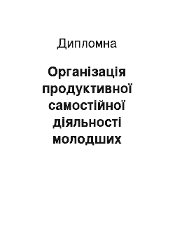 Дипломная: Організація продуктивної самостійної діяльності молодших школярів у навчальному процесі сучасної початкової школи