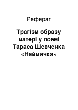 Реферат: Трагiзм образу матерi у поемi Тараса Шевченка «Наймичка»