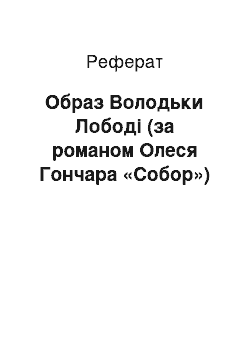 Реферат: Образ Володьки Лободи (за романом Олеся Гончара «Собор»)