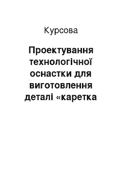 Курсовая: Проектування технологічної оснастки для виготовлення деталі «каретка верхня»