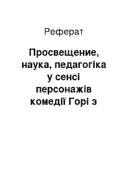 Реферат: Просвещение, наука, педагогіка у сенсі персонажів комедії Горі з ума