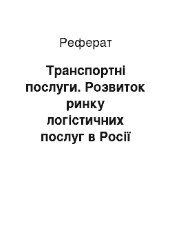 Реферат: Транспортні послуги. Розвиток ринку логістичних послуг в Росії