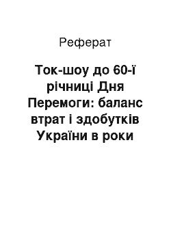 Реферат: Ток-шоу до 60-ї річниці Дня Перемоги: баланс втрат і здобутків України в роки Другої світової війни (1939-1945 рр.)