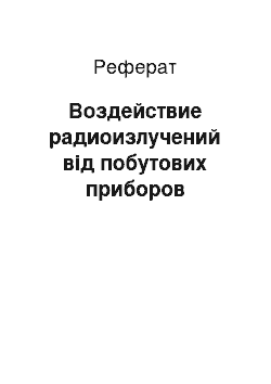 Реферат: Воздействие радиоизлучений від побутових приборов