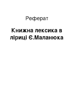 Реферат: Книжна лексика в ліриці Є.Маланюка