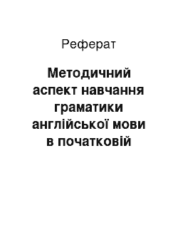 Реферат: Методичний аспект навчання граматики англійської мови в початковій школі