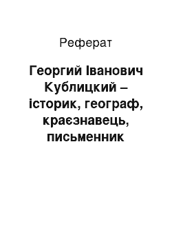 Реферат: Георгий Іванович Кублицкий – історик, географ, краєзнавець, письменник