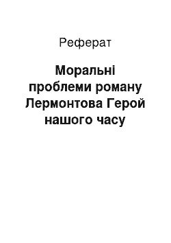 Реферат: Нравственные проблеми роману Лермонтова Герой нашого времени