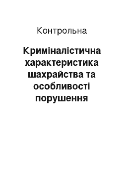 Контрольная: Криміналістична характеристика шахрайства та особливості порушення кримінальної справи по вказаній категорії злочинів